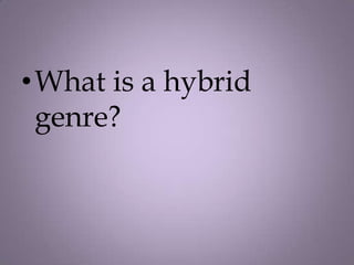 •What is a hybrid
 genre?
 