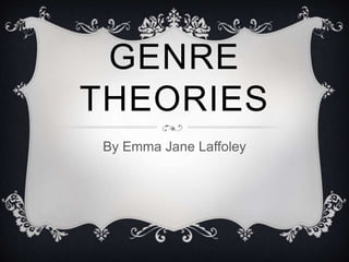 GENRE
THEORIES
By Emma Jane Laffoley
 