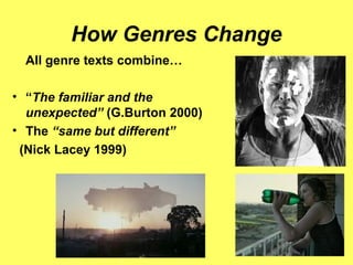 How Genres Change
All genre texts combine…
• “The familiar and the
unexpected” (G.Burton 2000)
• The “same but different”
(Nick Lacey 1999)
 