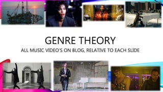 GENRE THEORY
ALL MUSIC VIDEO’S ON BLOG, RELATIVE TO EACH SLIDE
 