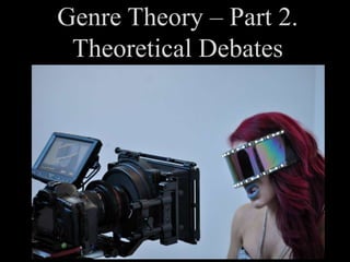 Genre Theory – Part 2.
Theoretical Debates
 