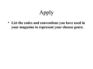 Apply
• List the codes and conventions you have used in
your magazine to represent your chosen genre.
you used in your
• you used in your
 