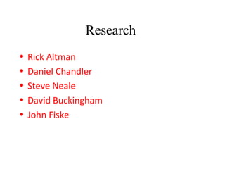 Research
• Rick Altman
• Daniel Chandler
• Steve Neale
• David Buckingham
• John Fiske
 