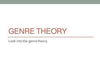 GENRE THEORY
Look into the genre theory.

 