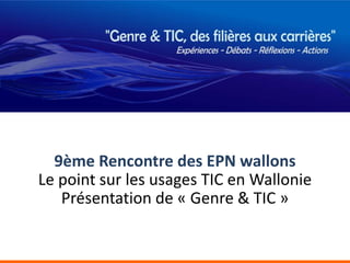 9ème Rencontre des EPN wallons
Le point sur les usages TIC en Wallonie
   Présentation de « Genre & TIC »
 
