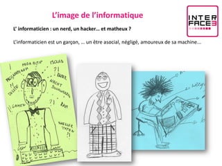 L’image de l’informatique
L’ informaticien : un nerd, un hacker… et matheux ?

L’informaticien est un garçon, … un être asocial, négligé, amoureux de sa machine...
 