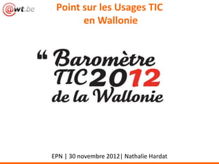 Point sur les Usages TIC
       en Wallonie




EPN | 30 novembre 2012| Nathalie Hardat
 