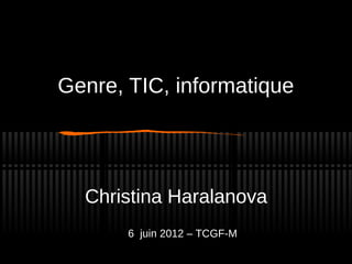 Genre, TIC, informatique




  Christina Haralanova
       6 juin 2012 – TCGF-M
 