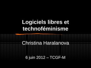 Logiciels libres et
technoféminisme

Christina Haralanova

 6 juin 2012 – TCGF-M
 
