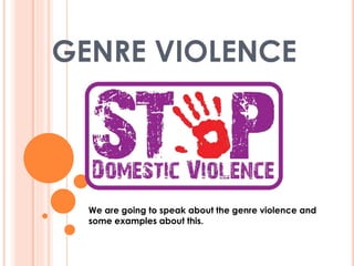 GENRE VIOLENCE 
We are going to speak about the genre violence and 
some examples about this. 
 