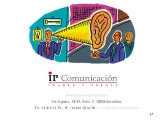 27
www.ipcomunicacion.com
Via Augusta, 48-54, Entlo 1ª, 08006 Barcelona
Tel. 93 414 31 75 | M. +34 616 10 44 50 | info@ipc...