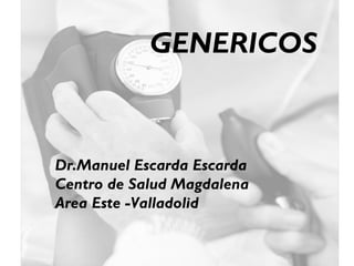 GENERICOS


Dr.Manuel Escarda Escarda
Centro de Salud Magdalena
Area Este -Valladolid
 