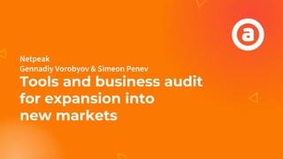 Netpeak
Gennadiy Vorobyov & Simeon Penev
Tools and business audit
for expansion into
new markets
 