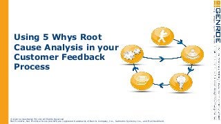 Using 5 Whys Root
Cause Analysis in your
Customer Feedback
Process

© Genroe (Australia) Pty Ltd. All Rights Reserved
Net Promoter, Net Promoter Score and NPS are registered trademarks of Bain & Company, Inc., Satmetrix Systems, Inc., and Fred Reichheld.

 