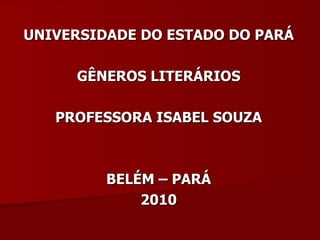 UNIVERSIDADE DO ESTADO DO PARÁ GÊNEROS LITERÁRIOS PROFESSORA ISABEL SOUZA BELÉM – PARÁ 2010 