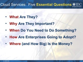 Cloud Services:  Five  Essential Questions What  Are They? Why  Are They Important? When  Do You Need to Do Something?   How  Are Enterprises Going to Adopt? Where  (and How Big) Is the Money? 