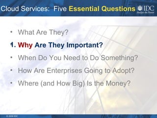 Cloud Services:  Five  Essential Questions What Are They? Why  Are They Important? When Do You Need to Do Something?  How Are Enterprises Going to Adopt? Where (and How Big) Is the Money? 