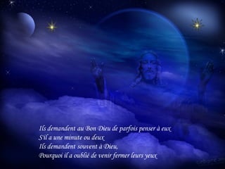 Ils demandent au Bon Dieu de parfois penser à eux S'il a une minute ou deux Ils demandent souvent à Dieu, Pourquoi il a oublié de venir fermer leurs yeux 