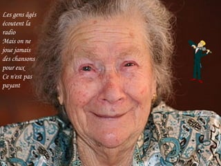 Les gens âgés écoutent la radio Mais on ne joue jamais des chansons pour eux Ce n'est pas payant 