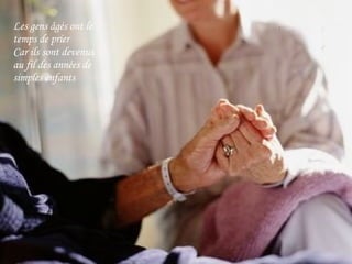 Les gens âgés ont le temps de prier Car ils sont devenus au fil des années de simples enfants 