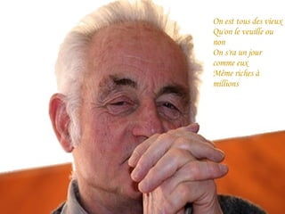 On est tous des vieux Qu'on le veuille ou non On s'ra un jour comme eux Même riches à millions 