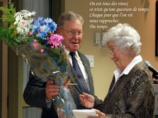 On est tous des vieux ce n'est qu'une question de temps Chaque jour que l’on vit  nous rapproches Du temps. 