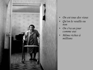On est tous des vieux Qu'on le veuille ou non On s'ra un jour comme eux Même riches à millions 