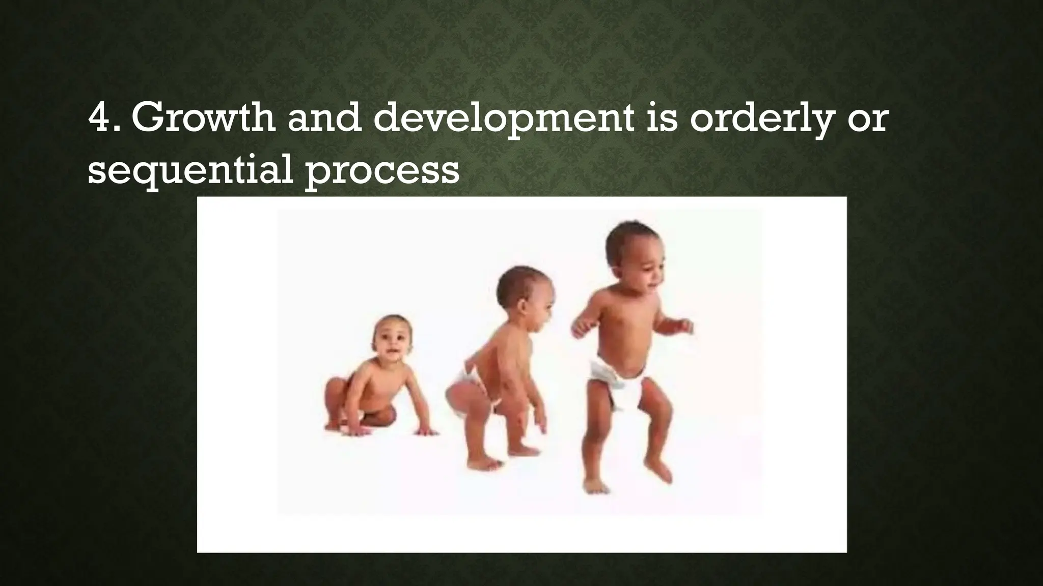 4. Growth and development is orderly or
sequential process
 
