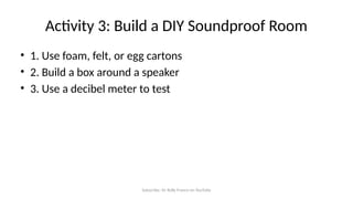 Subscribe: Sir Rolly Franco on YouTube
Activity 3: Build a DIY Soundproof Room
• 1. Use foam, felt, or egg cartons
• 2. Build a box around a speaker
• 3. Use a decibel meter to test
 