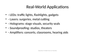 Subscribe: Sir Rolly Franco on YouTube
Real-World Applications
• - LEDs: traffic lights, flashlights, gadgets
• - Lasers: surgeries, metal cutting
• - Holograms: stage visuals, security seals
• - Soundproofing: studios, theaters
• - Amplifiers: concerts, classrooms, hearing aids
 