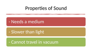 Properties of Sound
- Needs a medium
- Slower than light
- Cannot travel in vacuum
 