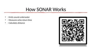 How SONAR Works
• - Emits sound underwater
• - Measures echo return time
• - Calculates distance
 