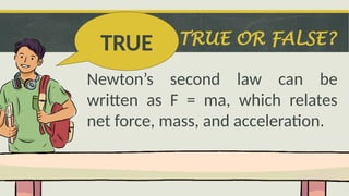 TRUE OR FALSE?
Newton’s second law can be
written as F = ma, which relates
net force, mass, and acceleration.
TRUE
 