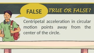 TRUE OR FALSE?
Centripetal acceleration in circular
motion points away from the
center of the circle.
FALSE
 