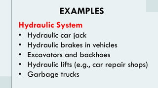 Hydraulic System
• Hydraulic car jack
• Hydraulic brakes in vehicles
• Excavators and backhoes
• Hydraulic lifts (e.g., car repair shops)
• Garbage trucks
EXAMPLES
 