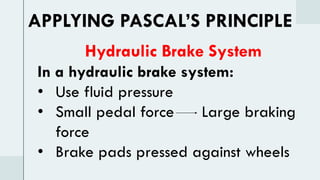 Hydraulic Brake System
In a hydraulic brake system:
• Use fluid pressure
• Small pedal force Large braking
force
• Brake pads pressed against wheels
APPLYING PASCAL’S PRINCIPLE
 