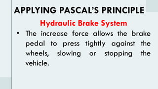 Hydraulic Brake System
• The increase force allows the brake
pedal to press tightly against the
wheels, slowing or stopping the
vehicle.
APPLYING PASCAL’S PRINCIPLE
 