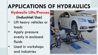 Hydraulic Lifts/Presses
(Industrial Use)
• Lift heavy vehicles or
loads
• Apply pressure
evenly in enclosed
fluids
• Used in workshops
and industries
APPLICATIONS OF HYDRAULICS
 