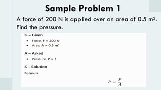 Sample Problem 1
A force of 200 N is applied over an area of 0.5 m².
Find the pressure.
 