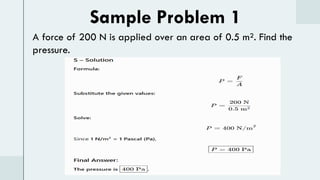 Sample Problem 1
A force of 200 N is applied over an area of 0.5 m². Find the
pressure.
 