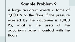 Sample Problem 9
A large aquarium exerts a force of
2,000 N on the floor. If the pressure
exerted by the aquarium is 1,000
Pa, what is the area of the
aquarium's base in contact with the
floor?
 