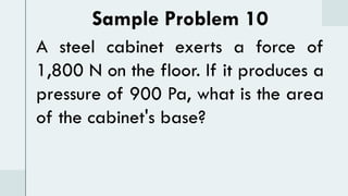 Sample Problem 10
A steel cabinet exerts a force of
1,800 N on the floor. If it produces a
pressure of 900 Pa, what is the area
of the cabinet's base?
 
