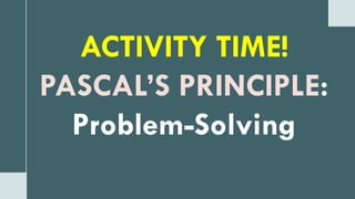 ACTIVITY TIME!
PASCAL’S PRINCIPLE:
Problem-Solving
 