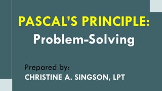 PASCAL’S PRINCIPLE:
Problem-Solving
Prepared by:
CHRISTINE A. SINGSON, LPT
 