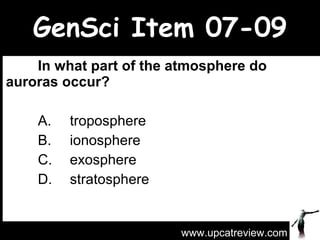 GenSci Item 07-09 In what part of the atmosphere do auroras occur?   A.  troposphere  B.  ionosphere  C.  exosphere  D.  stratosphere www.upcatreview.com 