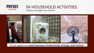 in daily life
IN HOUSEHOLD ACTIVITIES
Physics principles are used in:
These appliances work because of electricity, energy, and motion.
PHYSICS
 