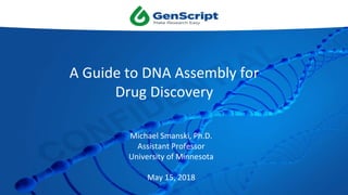 Michael Smanski, Ph.D.
Assistant Professor
University of Minnesota
May 15, 2018
A Guide to DNA Assembly for
Drug Discovery
 