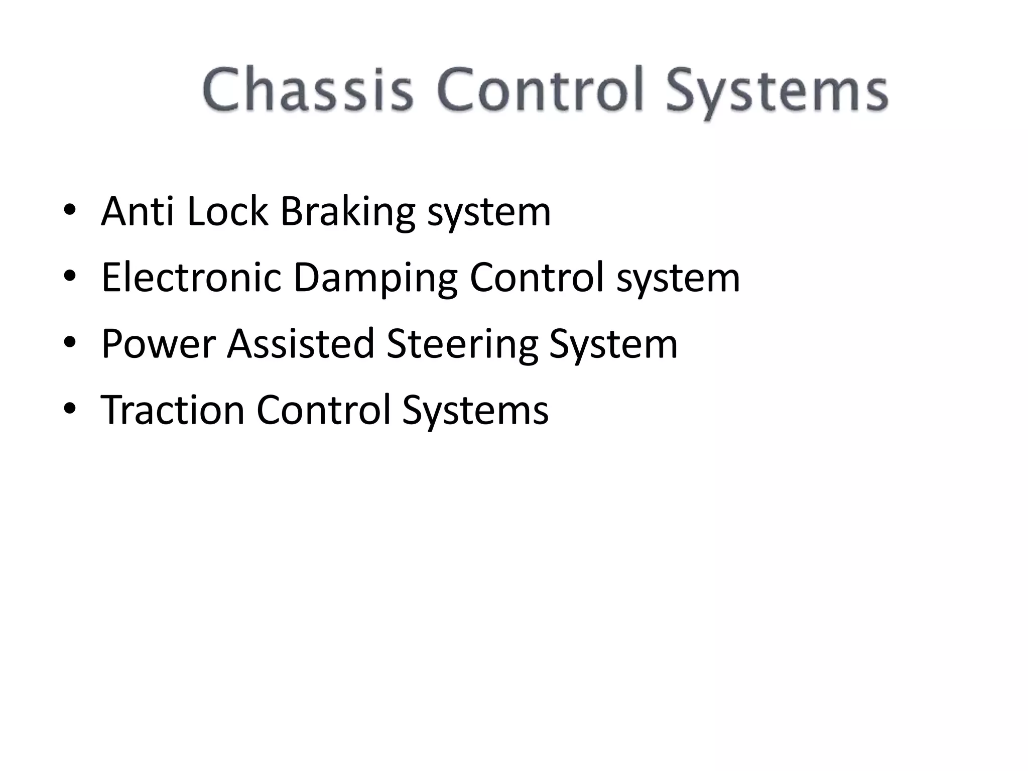 • Anti Lock Braking system
• Electronic Damping Control system
• Power Assisted Steering System
• Traction Control Systems
 