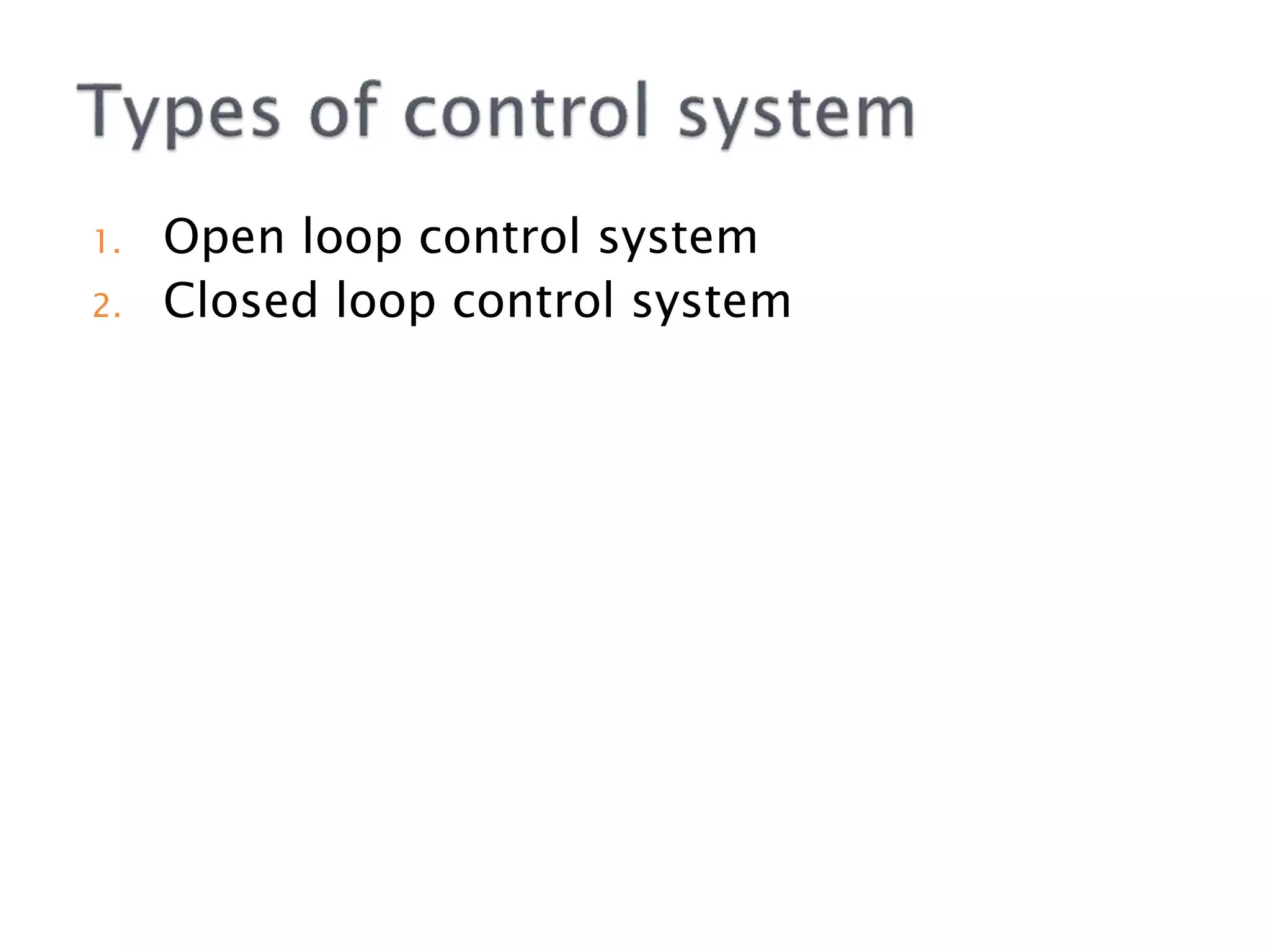 1. Open loop control system
2. Closed loop control system
 