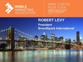Mobile Marketing Association 2013 BrandSpark/BHG American Shopper Study
ROBERT LEVY
President
BrandSpark International
 
